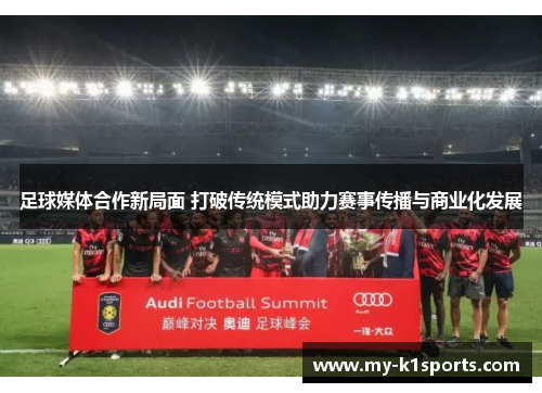 足球媒体合作新局面 打破传统模式助力赛事传播与商业化发展
