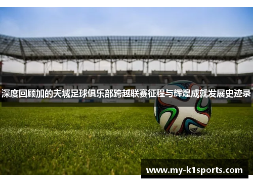 深度回顾加的夫城足球俱乐部跨越联赛征程与辉煌成就发展史迹录